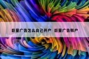 巨量广告怎么自己开户  巨量广告账户