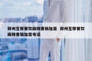郑州互帮餐饮麻辣香锅加盟  郑州互帮餐饮麻辣香锅加盟电话