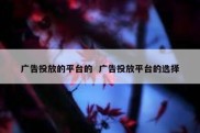 广告投放的平台的  广告投放平台的选择