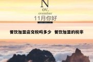 餐饮加盟店交税吗多少  餐饮加盟的税率