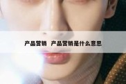 产品营销  产品营销是什么意思