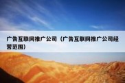 广告互联网推广公司（广告互联网推广公司经营范围）