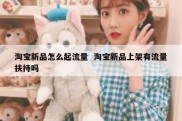 淘宝新品怎么起流量  淘宝新品上架有流量扶持吗