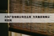 力天广告有限公司怎么样  力天集团有限公司官网