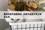 重庆抖音代运营团队  抖音代运营公司上班怎么样