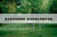 遵义竞价托管好吗  竞价托管公司操作流程