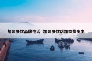 加盟餐饮品牌电话  加盟餐饮店加盟费多少