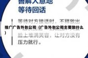 推广广告外包公司（广告外包公司主要做什么）