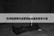 杭州短视频代运营招商加盟的简单介绍