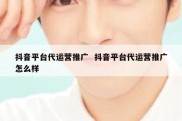 抖音平台代运营推广  抖音平台代运营推广怎么样
