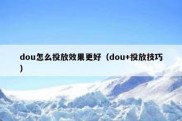 dou怎么投放效果更好（dou+投放技巧）