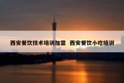 西安餐饮技术培训加盟  西安餐饮小吃培训