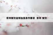 常州餐饮连锁加盟条件要求  常州 餐饮