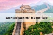 商家代运营抖音违法吗  抖音开店代运营