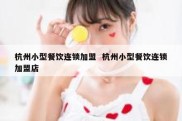 杭州小型餐饮连锁加盟  杭州小型餐饮连锁加盟店