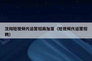 沈阳短视频代运营招商加盟（短视频代运营招聘）