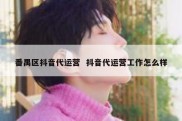 番禺区抖音代运营  抖音代运营工作怎么样