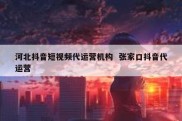 河北抖音短视频代运营机构  张家口抖音代运营