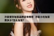 沙县餐饮加盟品牌店有哪些  沙县小吃加盟费多少?怎么加盟?