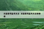 抖音新号起号方法  抖音新号起号方法有哪些