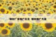 钢材厂家推广引流  钢材推广方案