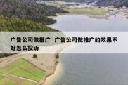 广告公司做推广  广告公司做推广的效果不好怎么投诉