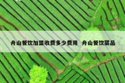 舟山餐饮加盟收费多少费用  舟山餐饮菜品