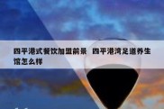 四平港式餐饮加盟前景  四平港湾足道养生馆怎么样