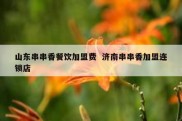 山东串串香餐饮加盟费  济南串串香加盟连锁店