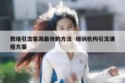 教培引流客源最快的方法  培训机构引流课程方案