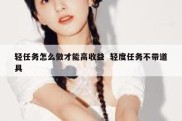 轻任务怎么做才能高收益  轻度任务不带道具