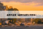 品牌代运营（品牌代运营公司排名）