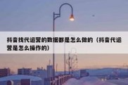 抖音找代运营的数据都是怎么做的（抖音代运营是怎么操作的）
