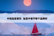 中档加盟餐饮  加盟中餐厅哪个品牌好