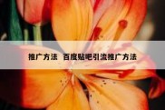 推广方法  百度贴吧引流推广方法