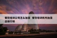 餐饮培训公司怎么加盟  餐饮培训机构加盟店排行榜