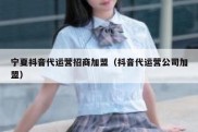 宁夏抖音代运营招商加盟（抖音代运营公司加盟）