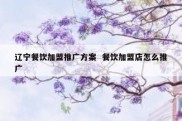 辽宁餐饮加盟推广方案  餐饮加盟店怎么推广