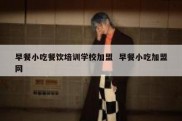 早餐小吃餐饮培训学校加盟  早餐小吃加盟网