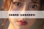 抖音服务商（抖音服务商查询）