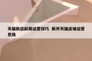 天猫新店前期运营技巧  新开天猫店铺运营思路