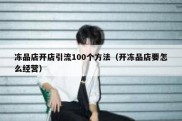 冻品店开店引流100个方法（开冻品店要怎么经营）