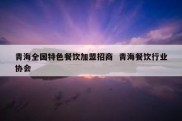 青海全国特色餐饮加盟招商  青海餐饮行业协会
