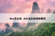 dou怎么投  dou怎么投放效果好
