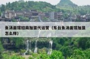 鱼汤面馆招商加盟代运营（东台鱼汤面馆加盟怎么样）