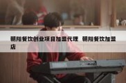 朝阳餐饮创业项目加盟代理  朝阳餐饮加盟店
