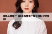 网络品牌推广（网络品牌推广如何做好软文营销）