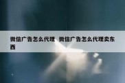 微信广告怎么代理  微信广告怎么代理卖东西