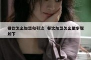 餐饮怎么加盟和引流  餐饮加盟怎么做步骤如下