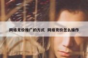 网络竞价推广的方式  网络竞价怎么操作